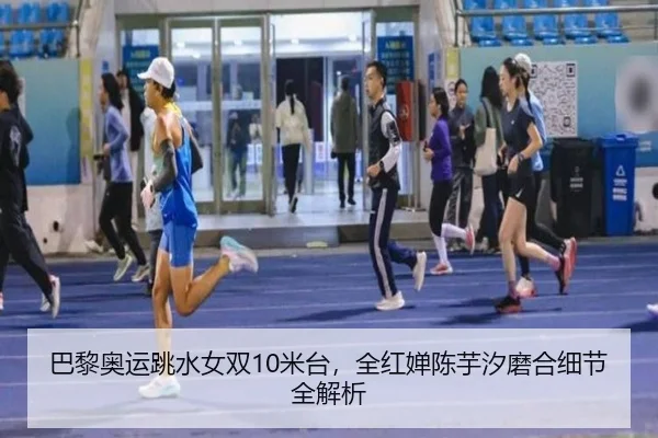 巴黎奥运跳水女双10米台，全红婵陈芋汐磨合细节全解析