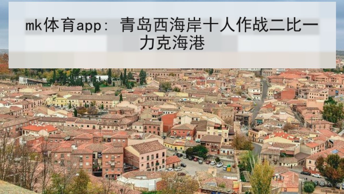 mk体育app: 青岛西海岸十人作战二比一力克海港 mk体育app: 青岛西海岸十人作战二比一力克海港