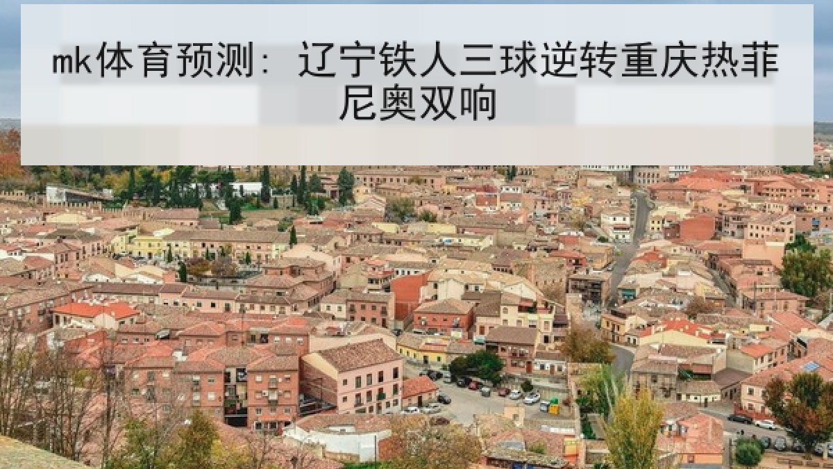 mk体育预测: 辽宁铁人三球逆转重庆热菲尼奥双响 mk体育预测: 辽宁铁人三球逆转重庆热菲尼奥双响