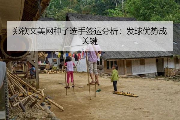 郑钦文美网种子选手签运分析：发球优势成关键