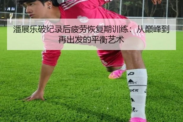 潘展乐破纪录后疲劳恢复期训练：从巅峰到再出发的平衡艺术