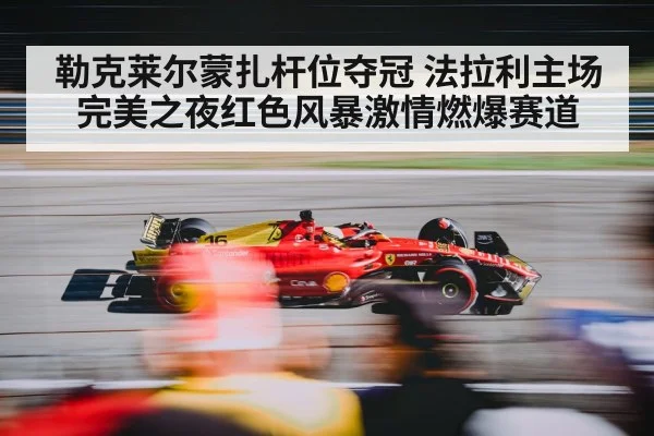 勒克莱尔蒙扎杆位夺冠 法拉利主场完美之夜红色风暴激情燃爆赛道